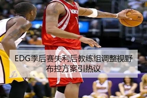 EDG季后赛失利后教练组调整视野布控方案引热议